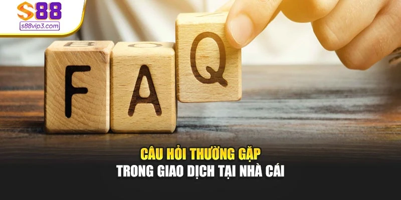 Câu hỏi thường gặp trong giao dịch tại nhà cái