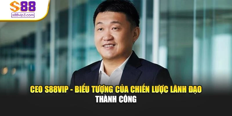 CEO s88vip - biểu tượng của chiến lược lãnh đạo thành công