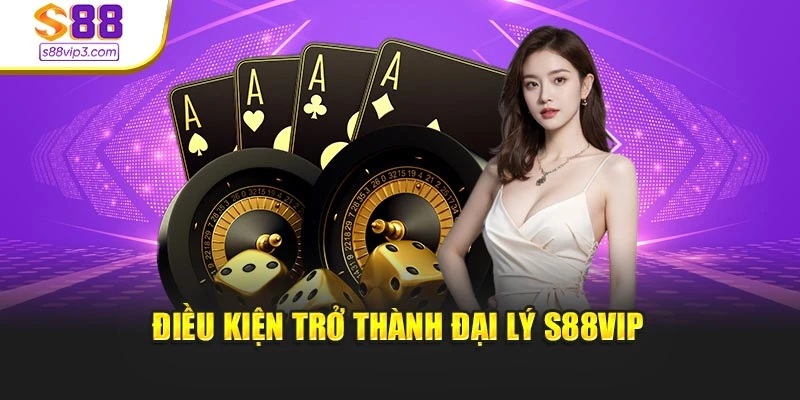 Điều kiện trở thành đại lý S88vip