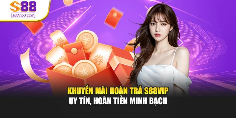 Khuyến Mãi Hoàn Trả S88vip – Uy Tín, Hoàn Tiền Minh Bạch