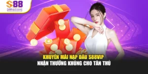 Khuyến Mãi Nạp Đầu S88vip – Nhận Thưởng Khủng Cho Tân Thủ