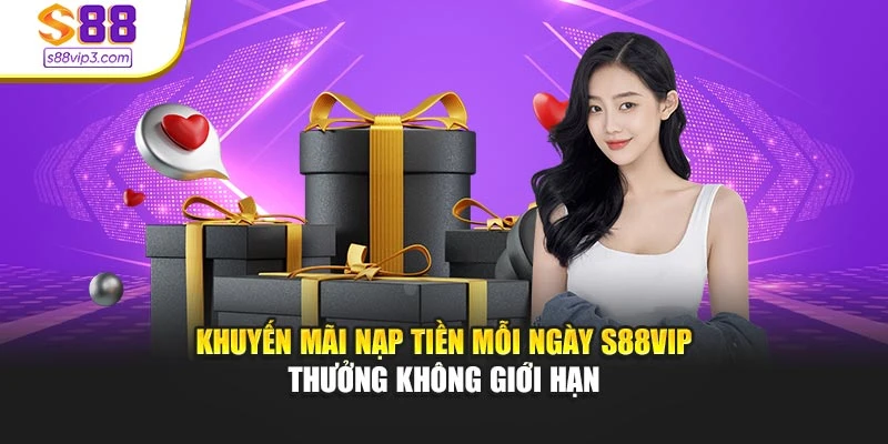 Khuyến Mãi Nạp Tiền Mỗi Ngày S88vip – Thưởng Không Giới Hạn