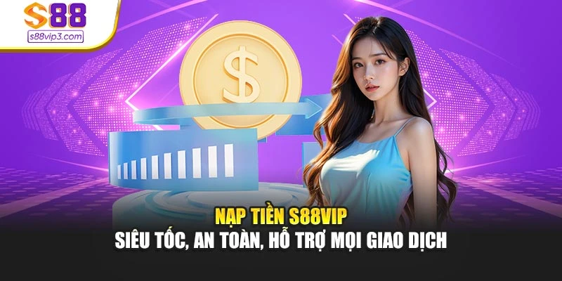 Nạp Tiền s88vip – Siêu Tốc, An Toàn, Hỗ Trợ Mọi Giao Dịch