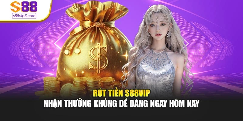 Rút Tiền S88vip – Nhận Thưởng Khủng Dễ Dàng Ngay Hôm Nay