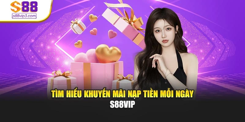 Tìm hiểu khuyến mãi nạp tiền mỗi ngày s88vip