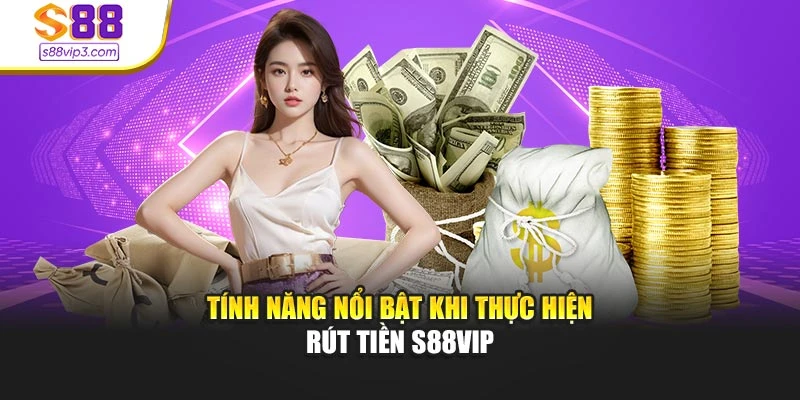 Tính năng nổi bật khi thực hiện rút tiền s88vip